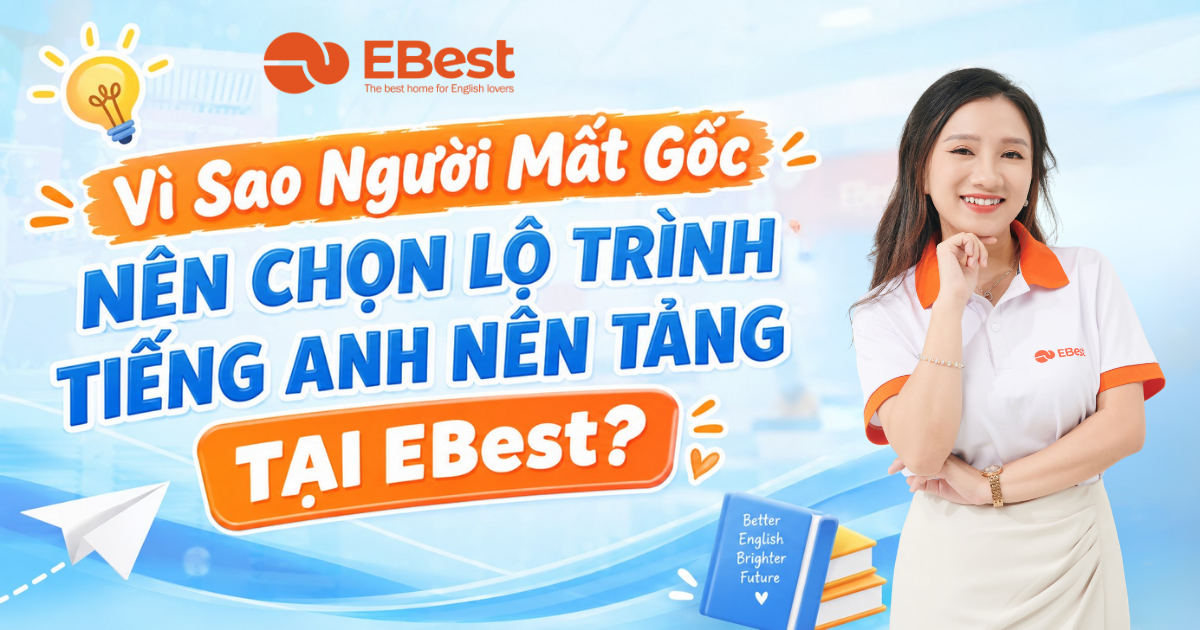 Vì Sao Người Mất Gốc Nên Chọn Lộ Trình Tiếng Anh Nền Tảng Tại EBest?